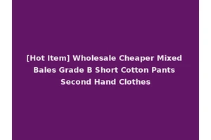 [Hot Item] Wholesale Cheaper Mixed Bales Grade B Short Cotton Pants Second Hand Clothes