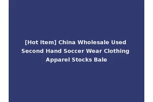 [Hot Item] China Wholesale Used Second Hand Soccer Wear Clothing Apparel Stocks Bale