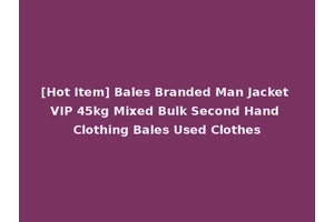 [Hot Item] Bales Branded Man Jacket VIP 45kg Mixed Bulk Second Hand Clothing Bales Used Clothes