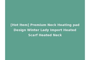 [Hot Item] Premium Neck Heating pad Design Winter Lady Import Heated Scarf Heated Neck