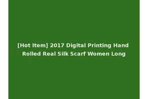 [Hot Item] 2017 Digital Printing Hand Rolled Real Silk Scarf Women Long