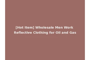 [Hot Item] Wholesale Men Work Reflective Clothing for Oil and Gas