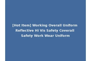 [Hot Item] Working Overall Uniform Reflective Hi Vis Safety Coverall Safety Work Wear Uniform