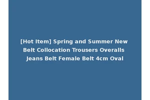 [Hot Item] Spring and Summer New Belt Collocation Trousers Overalls Jeans Belt Female Belt 4cm Oval