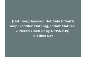 [Hot Item] Amazon Hot Sale Infant&amp; Toddler Clothing, Infant Clothes 2 Pieces Linen Baby Girls' Clothes Set