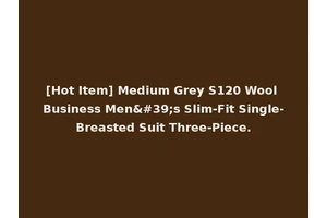 [Hot Item] Medium Grey S120 Wool Business Men's Slim-Fit Single-Breasted Suit Three-Piece.