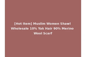 [Hot Item] Muslim Women Shawl Wholesale 10% Yak Hair 90% Merino Wool Scarf