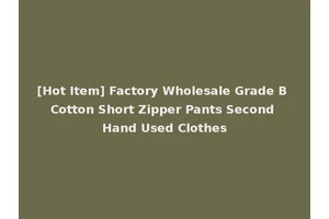 [Hot Item] Factory Wholesale Grade B Cotton Short Zipper Pants Second Hand Used Clothes