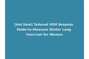 [Hot Item] Tailored OEM Bespoke Made-to-Measure Winter Long Overcoat for Women