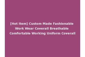 [Hot Item] Custom Made Fashionable Work Wear Coverall Breathable Comfortable Working Uniform Coverall