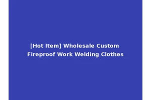[Hot Item] Wholesale Custom Fireproof Work Welding Clothes