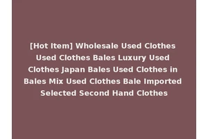 [Hot Item] Wholesale Used Clothes Used Clothes Bales Luxury Used Clothes Japan Bales Used Clothes in Bales Mix Used Clothes Bale Imported Selected Second Hand Clothes