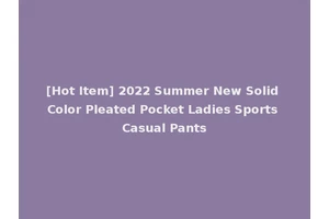 [Hot Item] 2022 Summer New Solid Color Pleated Pocket Ladies Sports Casual Pants