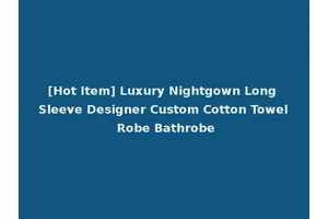 [Hot Item] Luxury Nightgown Long Sleeve Designer Custom Cotton Towel Robe Bathrobe