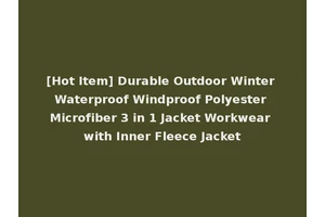 [Hot Item] Durable Outdoor Winter Waterproof Windproof Polyester Microfiber 3 in 1 Jacket Workwear with Inner Fleece Jacket