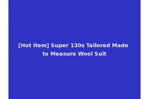 [Hot Item] Super 130s Tailored Made to Measure Wool Suit