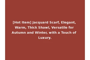 [Hot Item] Jacquard Scarf, Elegant, Warm, Thick Shawl, Versatile for Autumn and Winter, with a Touch of Luxury.