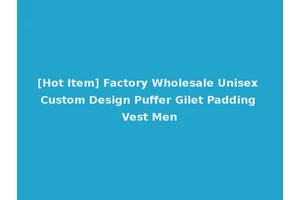 [Hot Item] Factory Wholesale Unisex Custom Design Puffer Gilet Padding Vest Men