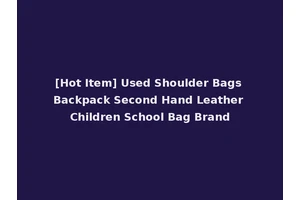 [Hot Item] Used Shoulder Bags Backpack Second Hand Leather Children School Bag Brand