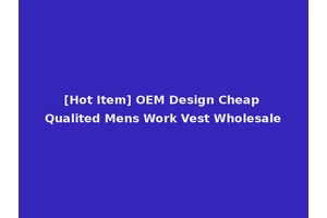 [Hot Item] OEM Design Cheap Qualited Mens Work Vest Wholesale