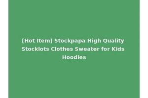 [Hot Item] Stockpapa High Quality Stocklots Clothes Sweater for Kids Hoodies