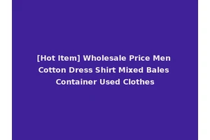 [Hot Item] Wholesale Price Men Cotton Dress Shirt Mixed Bales Container Used Clothes