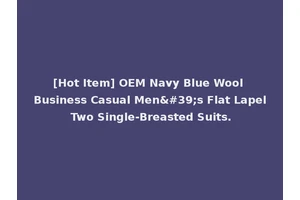 [Hot Item] OEM Navy Blue Wool Business Casual Men's Flat Lapel Two Single-Breasted Suits.