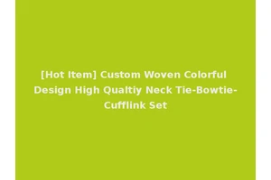 [Hot Item] Custom Woven Colorful Design High Qualtiy Neck Tie-Bowtie-Cufflink Set