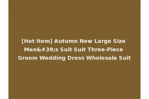 [Hot Item] Autumn New Large Size Men's Suit Suit Three-Piece Groom Wedding Dress Wholesale Suit