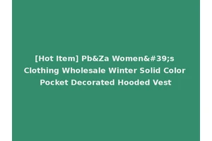 [Hot Item] Pb&Za Women's Clothing Wholesale Winter Solid Color Pocket Decorated Hooded Vest