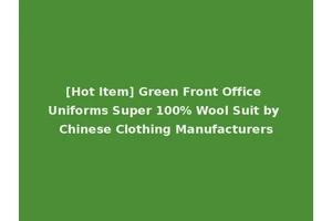 [Hot Item] Green Front Office Uniforms Super 100% Wool Suit by Chinese Clothing Manufacturers
