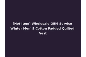 [Hot Item] Wholesale OEM Service Winter Men′ S Cotton Padded Quilted Vest
