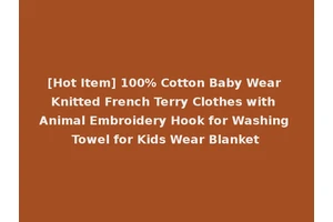 [Hot Item] 100% Cotton Baby Wear Knitted French Terry Clothes with Animal Embroidery Hook for Washing Towel for Kids Wear Blanket