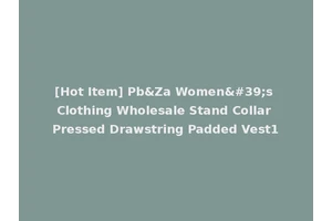 [Hot Item] Pb&Za Women's Clothing Wholesale Stand Collar Pressed Drawstring Padded Vest1