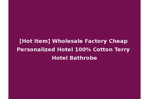 [Hot Item] Wholesale Factory Cheap Personalized Hotel 100% Cotton Terry Hotel Bathrobe