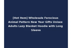 [Hot Item] Wholesale Ferocious Animal Pattern New Year Gifts Unisex Adults Lazy Blanket Hoodie with Long Sleeve