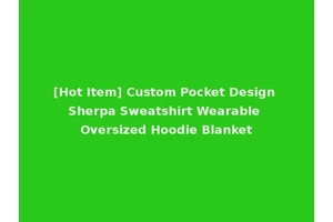 [Hot Item] Custom Pocket Design Sherpa Sweatshirt Wearable Oversized Hoodie Blanket
