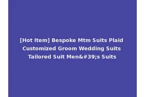[Hot Item] Bespoke Mtm Suits Plaid Customized Groom Wedding Suits Tailored Suit Men's Suits