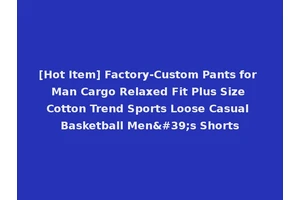 [Hot Item] Factory-Custom Pants for Man Cargo Relaxed Fit Plus Size Cotton Trend Sports Loose Casual Basketball Men's Shorts