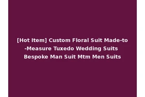 [Hot Item] Custom Floral Suit Made-to-Measure Tuxedo Wedding Suits Bespoke Man Suit Mtm Men Suits
