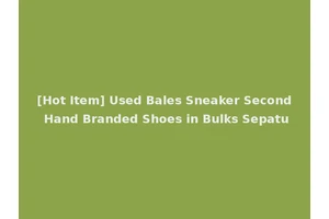 [Hot Item] Used Bales Sneaker Second Hand Branded Shoes in Bulks Sepatu
