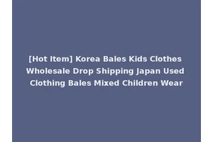 [Hot Item] Korea Bales Kids Clothes Wholesale Drop Shipping Japan Used Clothing Bales Mixed Children Wear