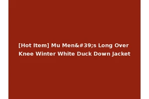 [Hot Item] Mu Men's Long Over Knee Winter White Duck Down Jacket