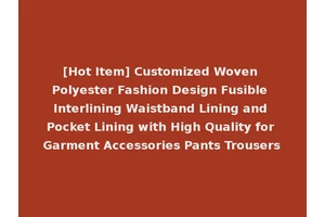 [Hot Item] Customized Woven Polyester Fashion Design Fusible Interlining Waistband Lining and Pocket Lining with High Quality for Garment Accessories Pants Trousers