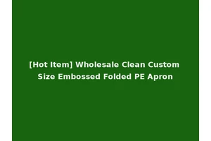 [Hot Item] Wholesale Clean Custom Size Embossed Folded PE Apron