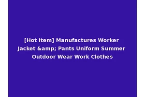 [Hot Item] Manufactures Worker Jacket &amp; Pants Uniform Summer Outdoor Wear Work Clothes
