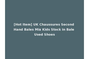 [Hot Item] UK Chaussures Second Hand Bales Mix Kids Stock in Bale Used Shoes