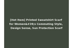 [Hot Item] Printed Sweatshirt Scarf for Women's Commuting Style, Design Sense, Sun Protection Scarf