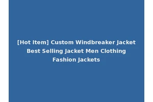 [Hot Item] Custom Windbreaker Jacket Best Selling Jacket Men Clothing Fashion Jackets