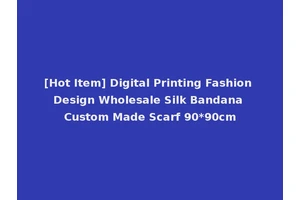 [Hot Item] Digital Printing Fashion Design Wholesale Silk Bandana Custom Made Scarf 90*90cm